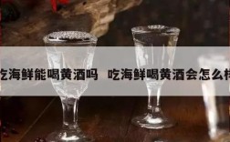 吃海鲜能喝黄酒吗  吃海鲜喝黄酒会怎么样