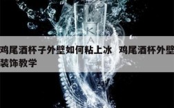 鸡尾酒杯子外壁如何粘上冰  鸡尾酒杯外壁装饰教学