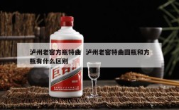 泸州老窖方瓶特曲  泸州老窖特曲圆瓶和方瓶有什么区别