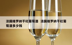 法国维罗纳干红葡萄酒  法国维罗纳干红葡萄酒多少钱