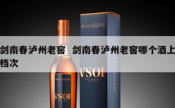 剑南春泸州老窖  剑南春泸州老窖哪个酒上档次