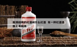 瓶颈绕绳的红酒叫什么红酒  有一种红酒酒瓶上有麻绳