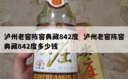 泸州老窖陈窖典藏842度  泸州老窖陈窖典藏842度多少钱