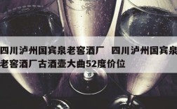 四川泸州国宾泉老窖酒厂  四川泸州国宾泉老窖酒厂古酒壶大曲52度价位