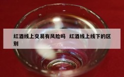 红酒线上交易有风险吗  红酒线上线下的区别