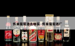 怀来葡萄酒去哪买  怀来葡萄酒厂