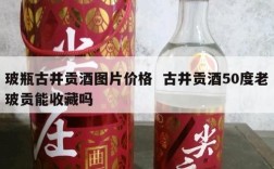 玻瓶古井贡酒图片价格  古井贡酒50度老玻贡能收藏吗