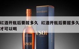红酒开瓶后要醒多久  红酒开瓶后要醒多久才可以喝