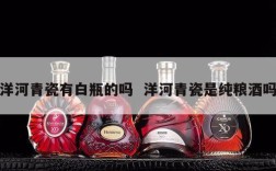 洋河青瓷有白瓶的吗  洋河青瓷是纯粮酒吗