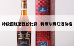 特级园红酒性价比高  特级珍藏红酒价格