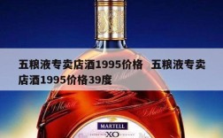 五粮液专卖店酒1995价格  五粮液专卖店酒1995价格39度