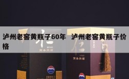 泸州老窖黄瓶子60年  泸州老窖黄瓶子价格
