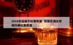 2016年佳丽干红葡萄酒  佳丽昂酒庄特级珍藏红葡萄酒