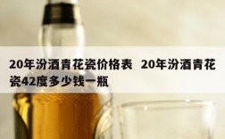 20年汾酒青花瓷价格表  20年汾酒青花瓷42度多少钱一瓶