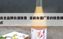 自主品牌白酒销售  目前白酒厂家的销售模式