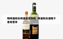 喝啤酒和白啤酒有营养吗  啤酒和白酒哪个更有营养