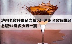泸州老窖特曲纪念版52  泸州老窖特曲纪念版52度多少钱一瓶