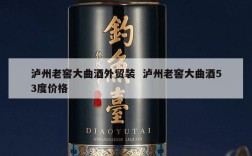 泸州老窖大曲酒外贸装  泸州老窖大曲酒53度价格