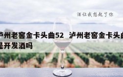 泸州老窖金卡头曲52  泸州老窖金卡头曲是开发酒吗