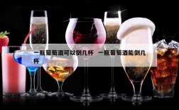 一瓶葡萄酒可以倒几杯  一瓶葡萄酒能倒几杯