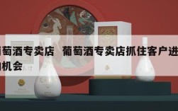 葡萄酒专卖店  葡萄酒专卖店抓住客户进店的机会