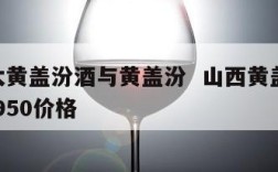 950大黄盖汾酒与黄盖汾  山西黄盖汾酒55度950价格