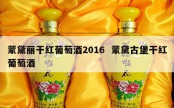 蒙黛丽干红葡萄酒2016  蒙黛古堡干红葡萄酒