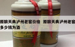 原酿天典泸州老窖价格  原酿天典泸州老窖多少钱为酒
