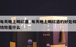 每天晚上喝红酒  每天晚上喝红酒的好处和功效是什么