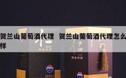 贺兰山葡萄酒代理  贺兰山葡萄酒代理怎么样