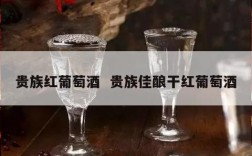 贵族红葡萄酒  贵族佳酿干红葡萄酒