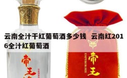 云南全汁干红葡萄酒多少钱  云南红2016全汁红葡萄酒