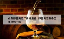 山东即墨黄酒厂价格焦香  即墨黄酒焦香型多少钱一瓶