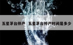 五星茅台停产  五星茅台停产时间是多少