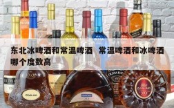 东北冰啤酒和常温啤酒  常温啤酒和冰啤酒哪个度数高