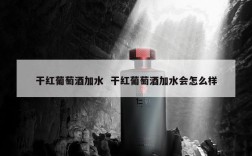干红葡萄酒加水  干红葡萄酒加水会怎么样