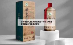 泸州老窖网上买的跟实体店一样吗  泸州老窖旗舰店与专卖店的区别