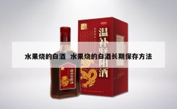 水果烧的白酒  水果烧的白酒长期保存方法