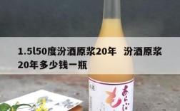 1.5l50度汾酒原浆20年  汾酒原浆20年多少钱一瓶