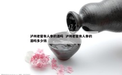 泸州老窖有人参的酒吗  泸州老窖有人参的酒吗多少钱