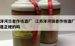 洋河兰老作坊酒厂  江苏洋河镇老作坊酒厂是正规的吗