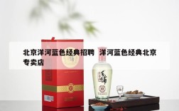 北京洋河蓝色经典招聘  洋河蓝色经典北京专卖店
