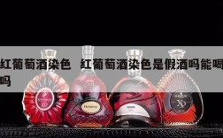 红葡萄酒染色  红葡萄酒染色是假酒吗能喝吗