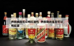 例假期间可以喝红酒吗  例假期间是否可以喝红酒