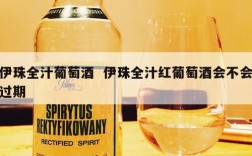 伊珠全汁葡萄酒  伊珠全汁红葡萄酒会不会过期