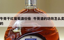 牛蒡干红葡萄酒价格  牛蒡酒的功效怎么卖的