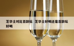 芝华士对比百龄坛  芝华士好喝还是百龄坛好喝