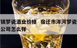 洋河镇梦瓷酒业价格  宿迁市洋河梦瓷酒业有限公司怎么样