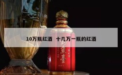 10万瓶红酒  十几万一瓶的红酒