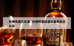 长期啤酒兑白酒  长期啤酒白酒混着喝会怎么样